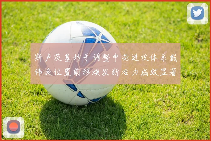 斯卢茨基妙手调整申花进攻体系戴伟浚位置前移焕发新活力成效显著