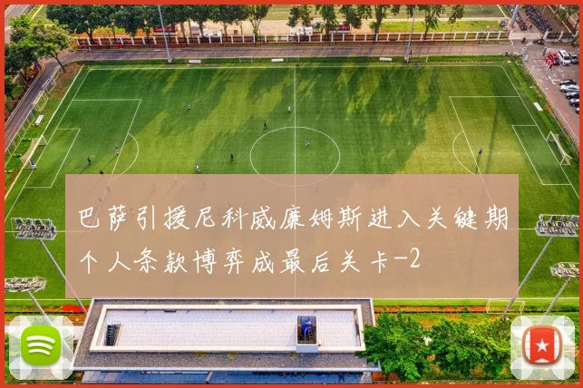 巴萨引援尼科威廉姆斯进入关键期个人条款博弈成最后关卡
